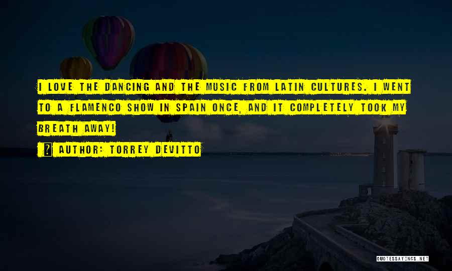 Torrey DeVitto Quotes: I Love The Dancing And The Music From Latin Cultures. I Went To A Flamenco Show In Spain Once, And