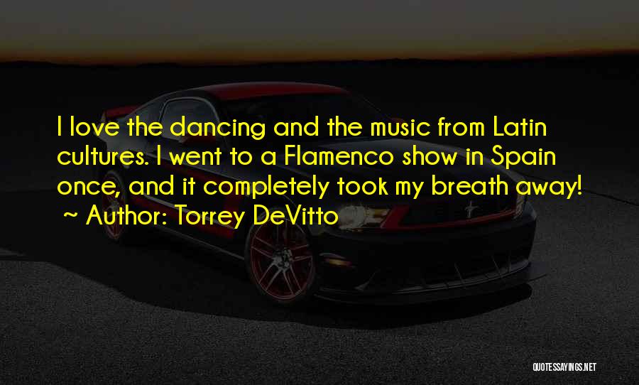 Torrey DeVitto Quotes: I Love The Dancing And The Music From Latin Cultures. I Went To A Flamenco Show In Spain Once, And