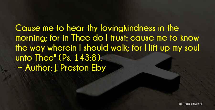 J. Preston Eby Quotes: Cause Me To Hear Thy Lovingkindness In The Morning; For In Thee Do I Trust: Cause Me To Know The