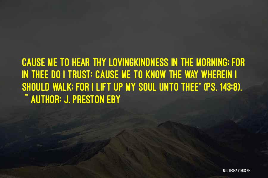 J. Preston Eby Quotes: Cause Me To Hear Thy Lovingkindness In The Morning; For In Thee Do I Trust: Cause Me To Know The