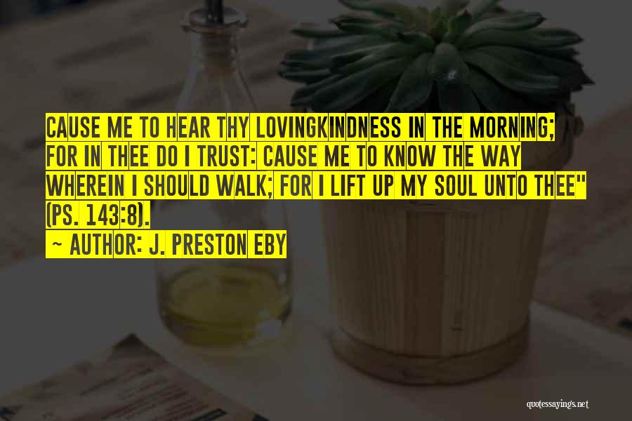 J. Preston Eby Quotes: Cause Me To Hear Thy Lovingkindness In The Morning; For In Thee Do I Trust: Cause Me To Know The