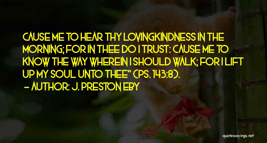 J. Preston Eby Quotes: Cause Me To Hear Thy Lovingkindness In The Morning; For In Thee Do I Trust: Cause Me To Know The