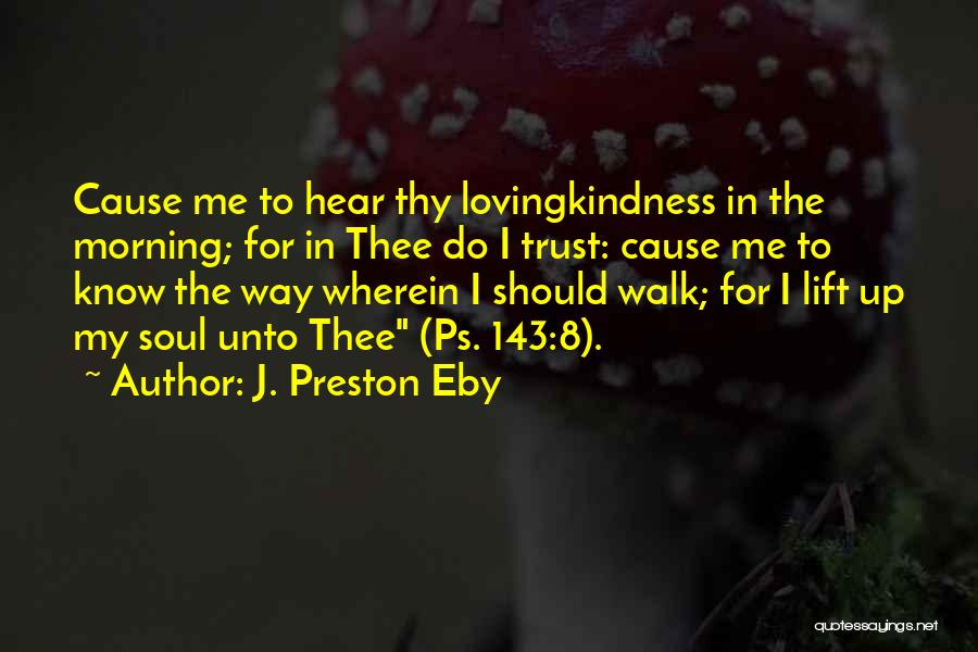 J. Preston Eby Quotes: Cause Me To Hear Thy Lovingkindness In The Morning; For In Thee Do I Trust: Cause Me To Know The