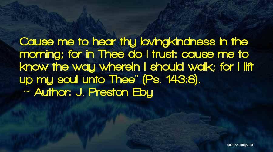 J. Preston Eby Quotes: Cause Me To Hear Thy Lovingkindness In The Morning; For In Thee Do I Trust: Cause Me To Know The