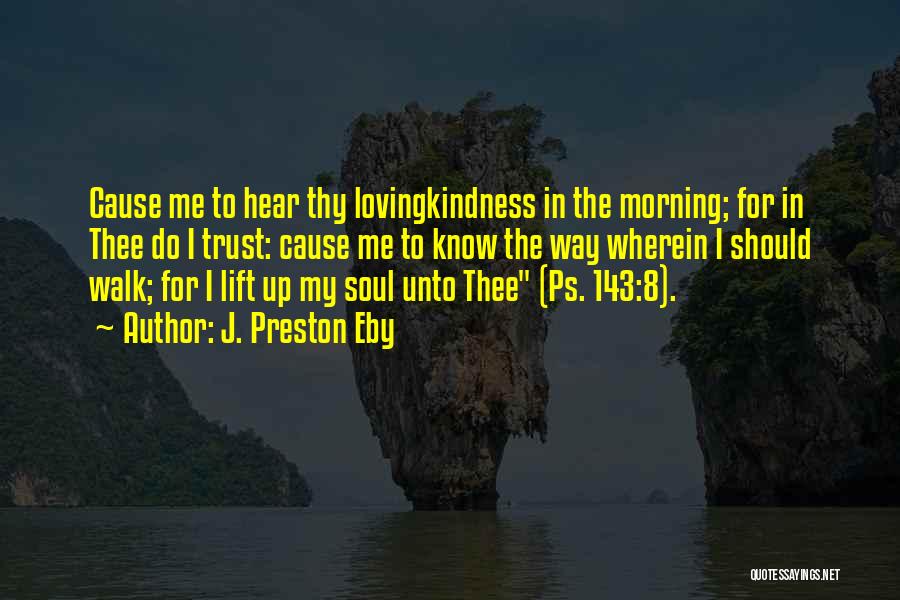 J. Preston Eby Quotes: Cause Me To Hear Thy Lovingkindness In The Morning; For In Thee Do I Trust: Cause Me To Know The