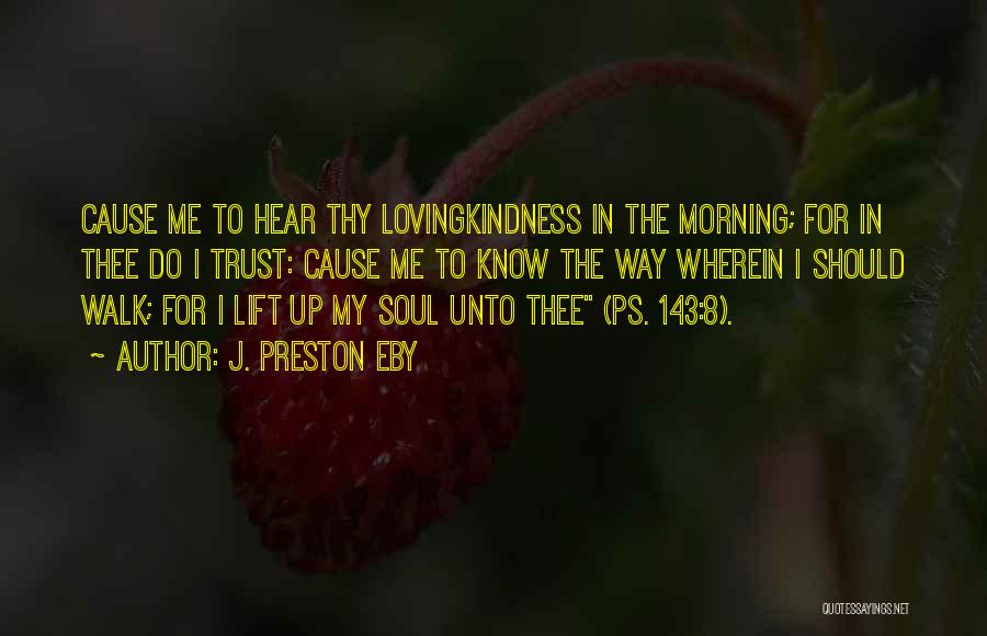 J. Preston Eby Quotes: Cause Me To Hear Thy Lovingkindness In The Morning; For In Thee Do I Trust: Cause Me To Know The