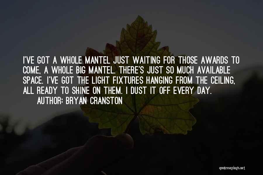 Bryan Cranston Quotes: I've Got A Whole Mantel Just Waiting For Those Awards To Come, A Whole Big Mantel. There's Just So Much