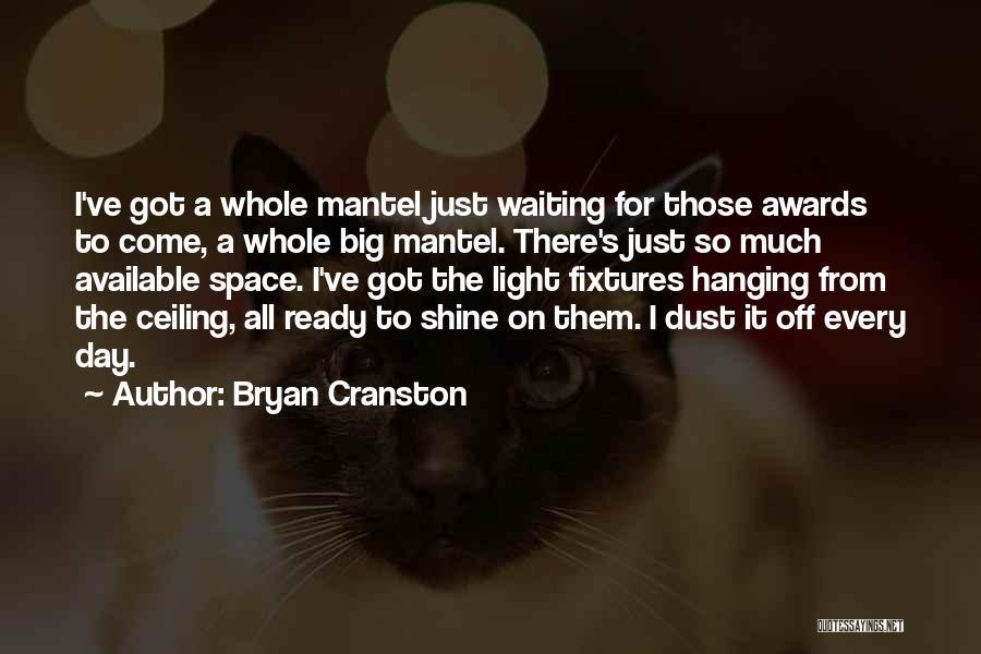 Bryan Cranston Quotes: I've Got A Whole Mantel Just Waiting For Those Awards To Come, A Whole Big Mantel. There's Just So Much