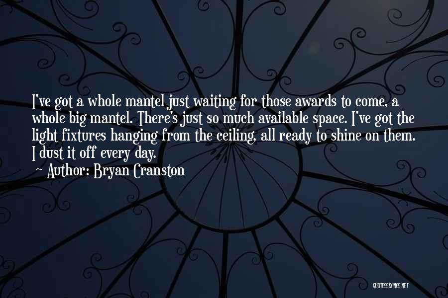 Bryan Cranston Quotes: I've Got A Whole Mantel Just Waiting For Those Awards To Come, A Whole Big Mantel. There's Just So Much