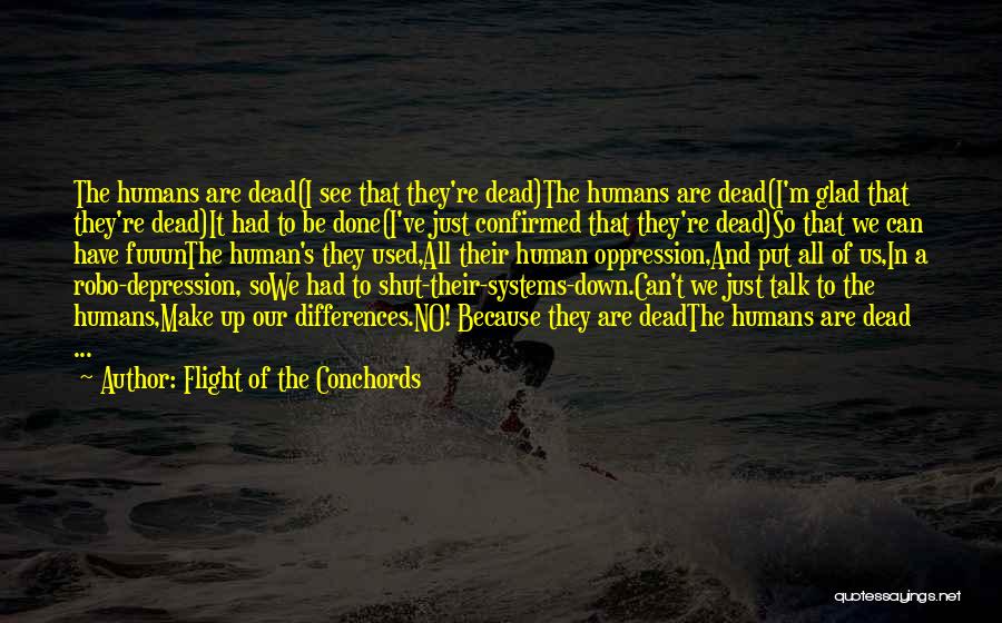 Flight Of The Conchords Quotes: The Humans Are Dead(i See That They're Dead)the Humans Are Dead(i'm Glad That They're Dead)it Had To Be Done(i've Just