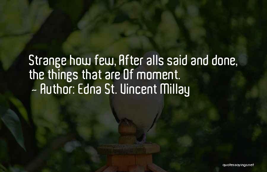 Edna St. Vincent Millay Quotes: Strange How Few, After Alls Said And Done, The Things That Are Of Moment.