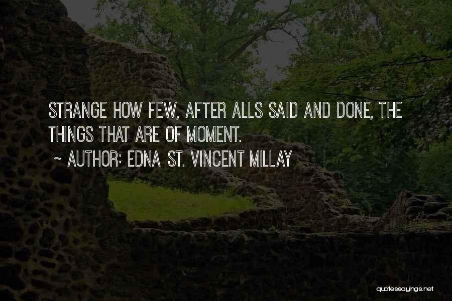 Edna St. Vincent Millay Quotes: Strange How Few, After Alls Said And Done, The Things That Are Of Moment.