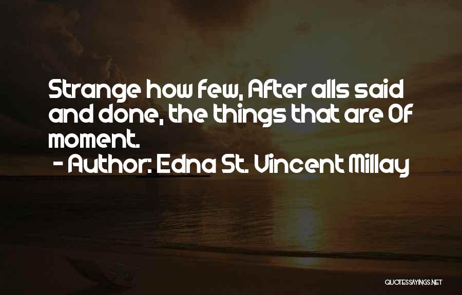 Edna St. Vincent Millay Quotes: Strange How Few, After Alls Said And Done, The Things That Are Of Moment.