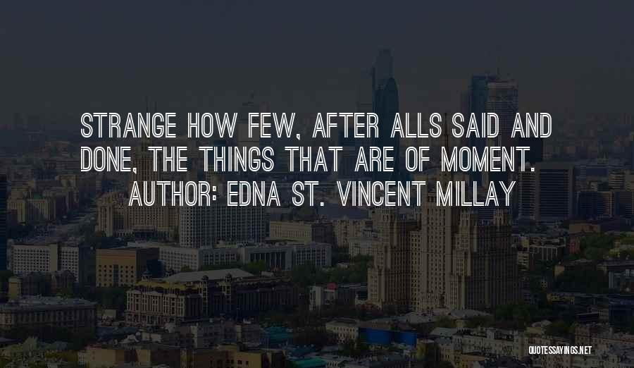 Edna St. Vincent Millay Quotes: Strange How Few, After Alls Said And Done, The Things That Are Of Moment.