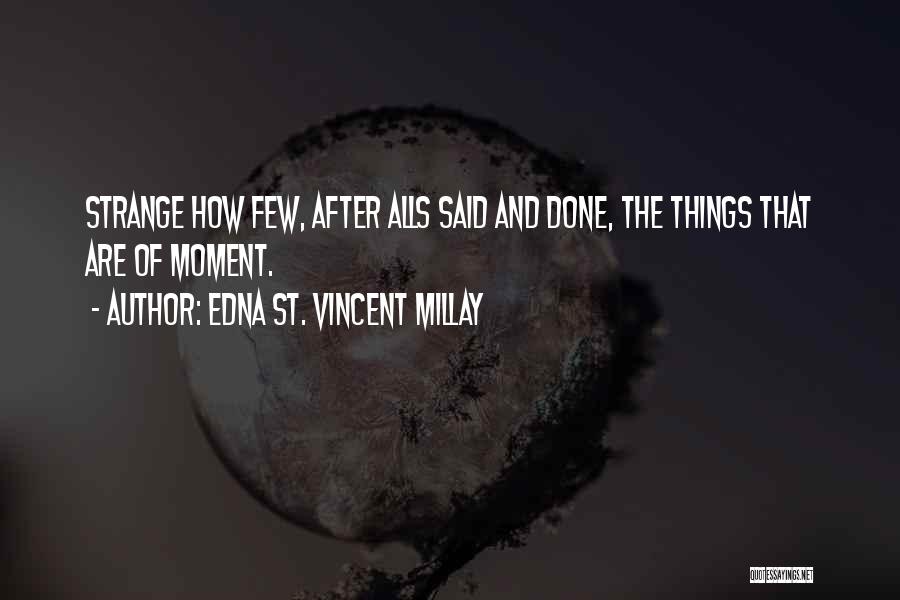 Edna St. Vincent Millay Quotes: Strange How Few, After Alls Said And Done, The Things That Are Of Moment.
