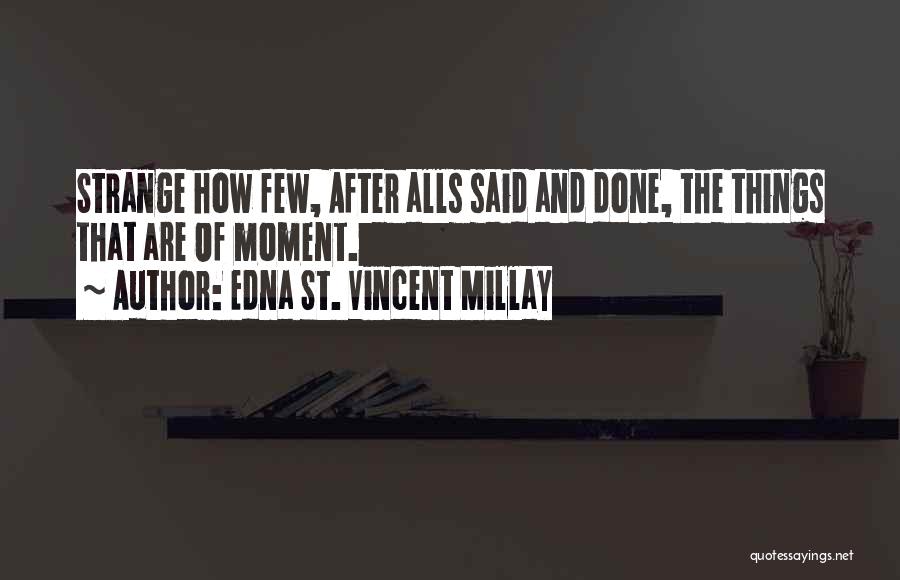 Edna St. Vincent Millay Quotes: Strange How Few, After Alls Said And Done, The Things That Are Of Moment.