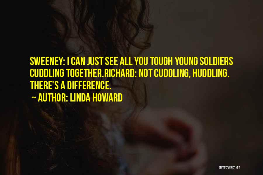 Linda Howard Quotes: Sweeney: I Can Just See All You Tough Young Soldiers Cuddling Together.richard: Not Cuddling, Huddling. There's A Difference.