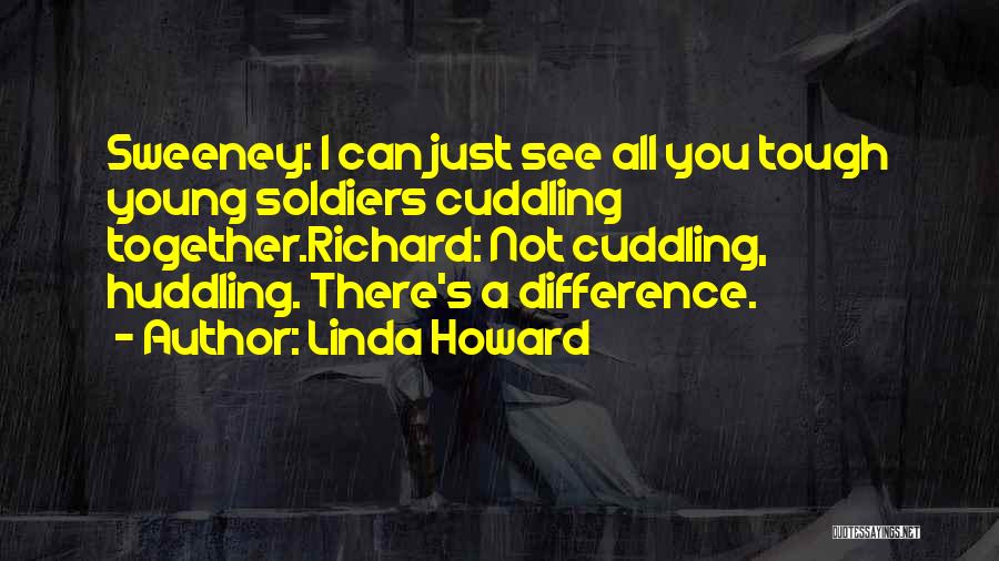 Linda Howard Quotes: Sweeney: I Can Just See All You Tough Young Soldiers Cuddling Together.richard: Not Cuddling, Huddling. There's A Difference.