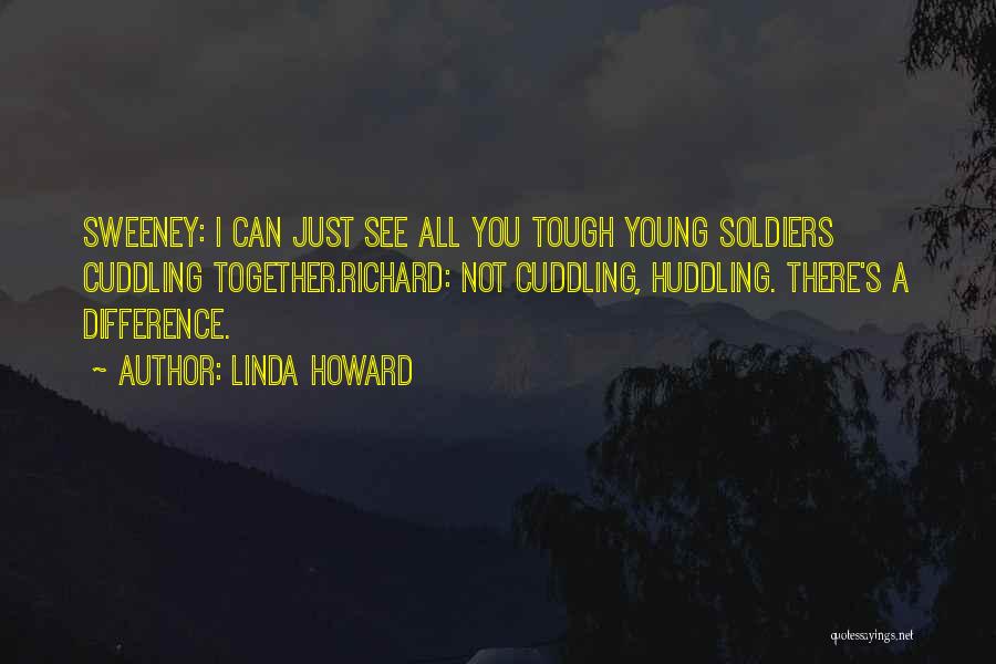Linda Howard Quotes: Sweeney: I Can Just See All You Tough Young Soldiers Cuddling Together.richard: Not Cuddling, Huddling. There's A Difference.