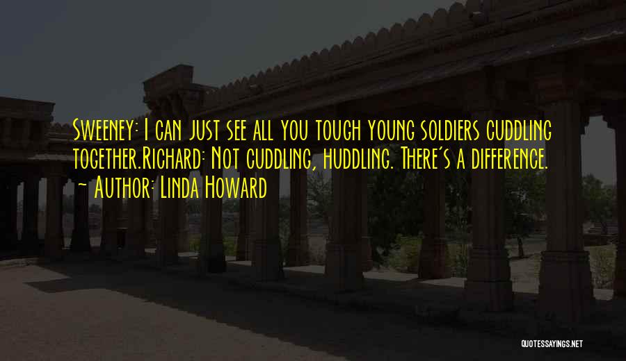 Linda Howard Quotes: Sweeney: I Can Just See All You Tough Young Soldiers Cuddling Together.richard: Not Cuddling, Huddling. There's A Difference.