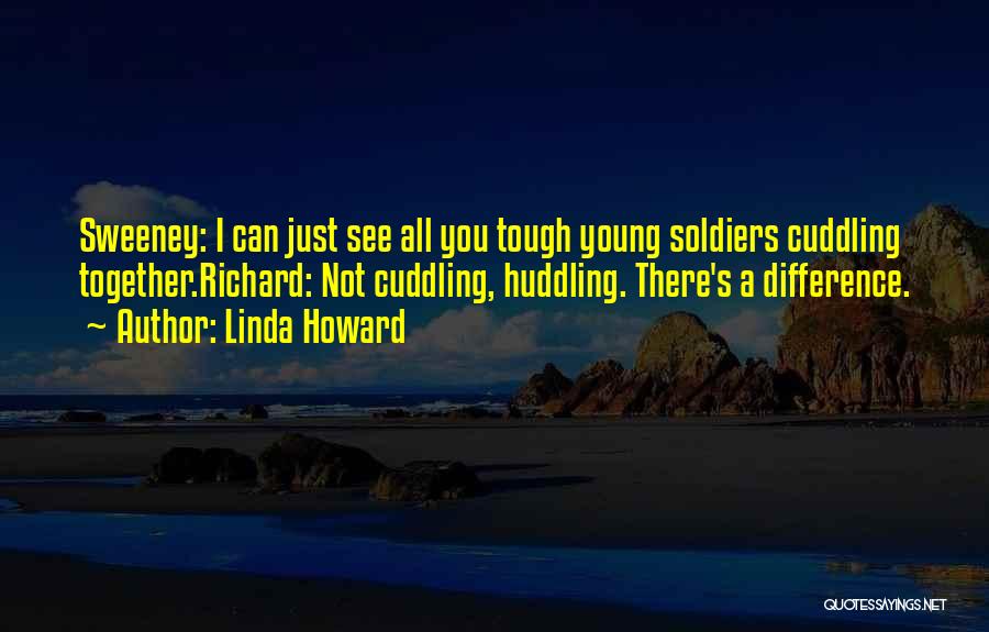 Linda Howard Quotes: Sweeney: I Can Just See All You Tough Young Soldiers Cuddling Together.richard: Not Cuddling, Huddling. There's A Difference.