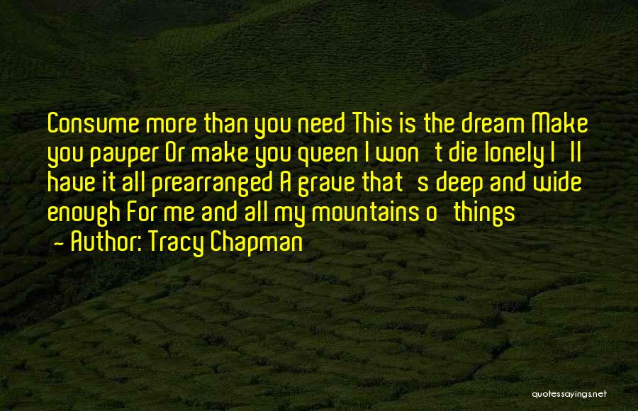 Tracy Chapman Quotes: Consume More Than You Need This Is The Dream Make You Pauper Or Make You Queen I Won't Die Lonely