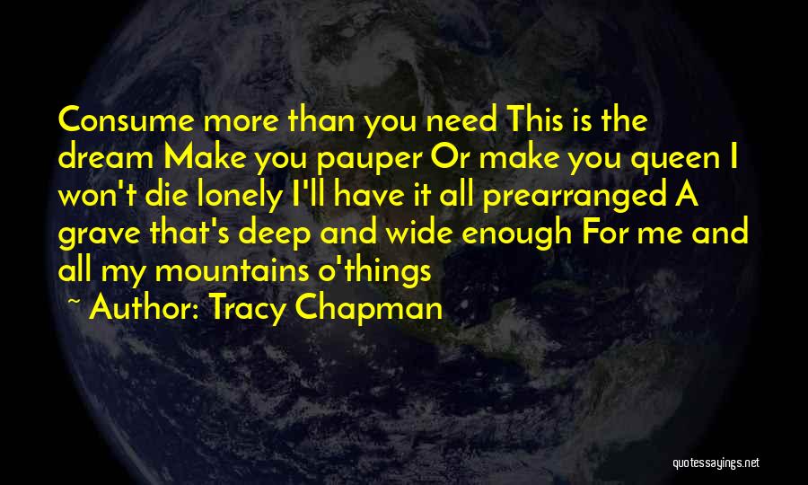 Tracy Chapman Quotes: Consume More Than You Need This Is The Dream Make You Pauper Or Make You Queen I Won't Die Lonely