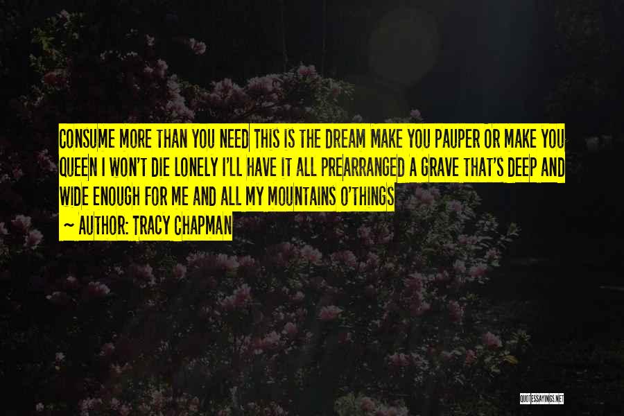 Tracy Chapman Quotes: Consume More Than You Need This Is The Dream Make You Pauper Or Make You Queen I Won't Die Lonely