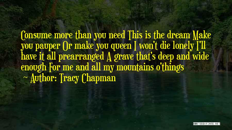 Tracy Chapman Quotes: Consume More Than You Need This Is The Dream Make You Pauper Or Make You Queen I Won't Die Lonely