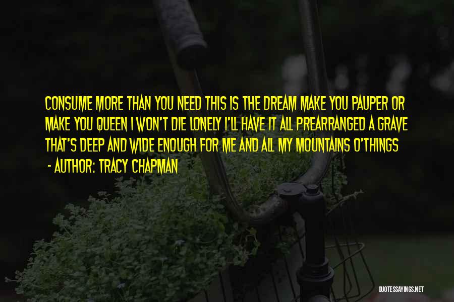 Tracy Chapman Quotes: Consume More Than You Need This Is The Dream Make You Pauper Or Make You Queen I Won't Die Lonely