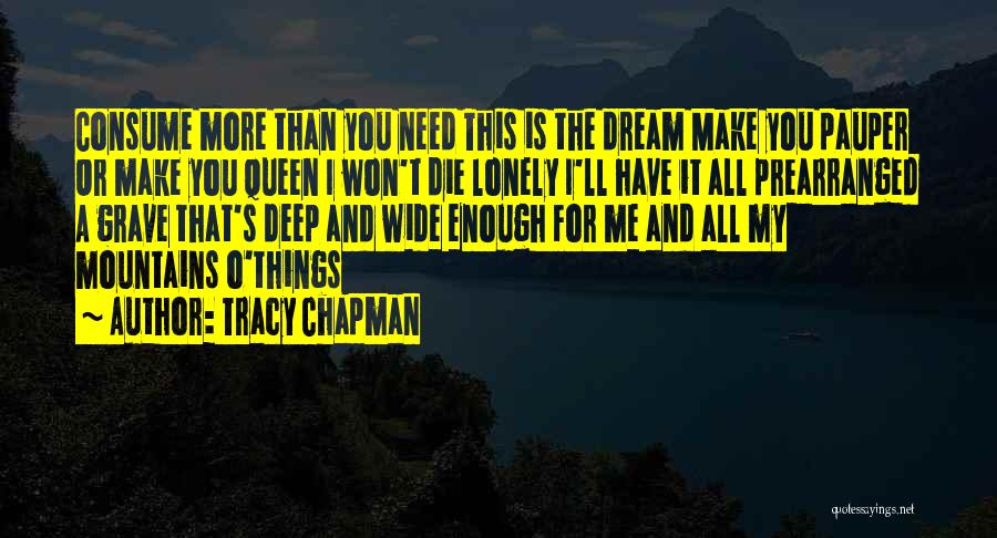 Tracy Chapman Quotes: Consume More Than You Need This Is The Dream Make You Pauper Or Make You Queen I Won't Die Lonely