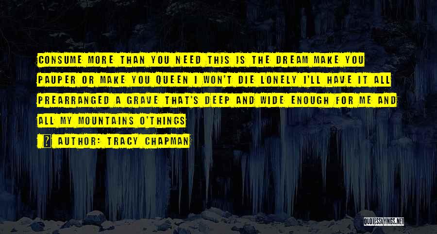 Tracy Chapman Quotes: Consume More Than You Need This Is The Dream Make You Pauper Or Make You Queen I Won't Die Lonely