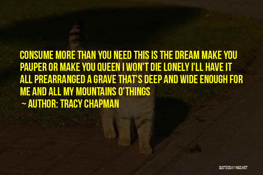 Tracy Chapman Quotes: Consume More Than You Need This Is The Dream Make You Pauper Or Make You Queen I Won't Die Lonely