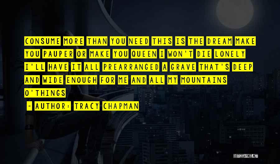 Tracy Chapman Quotes: Consume More Than You Need This Is The Dream Make You Pauper Or Make You Queen I Won't Die Lonely