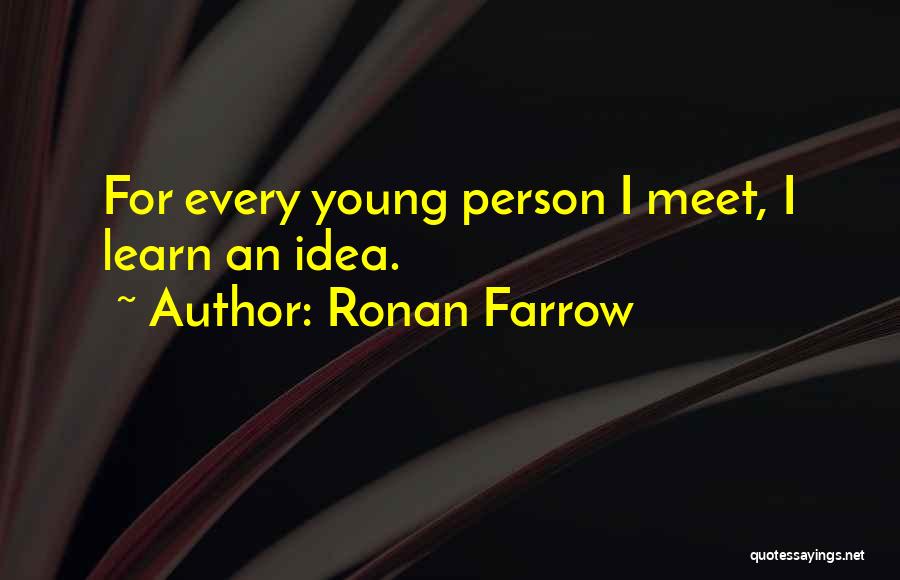 Ronan Farrow Quotes: For Every Young Person I Meet, I Learn An Idea.