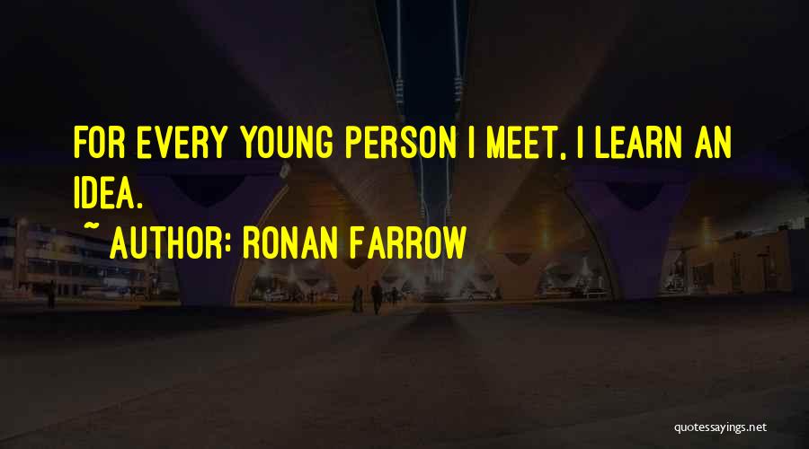 Ronan Farrow Quotes: For Every Young Person I Meet, I Learn An Idea.