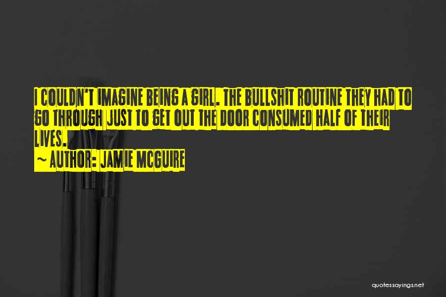Jamie McGuire Quotes: I Couldn't Imagine Being A Girl. The Bullshit Routine They Had To Go Through Just To Get Out The Door