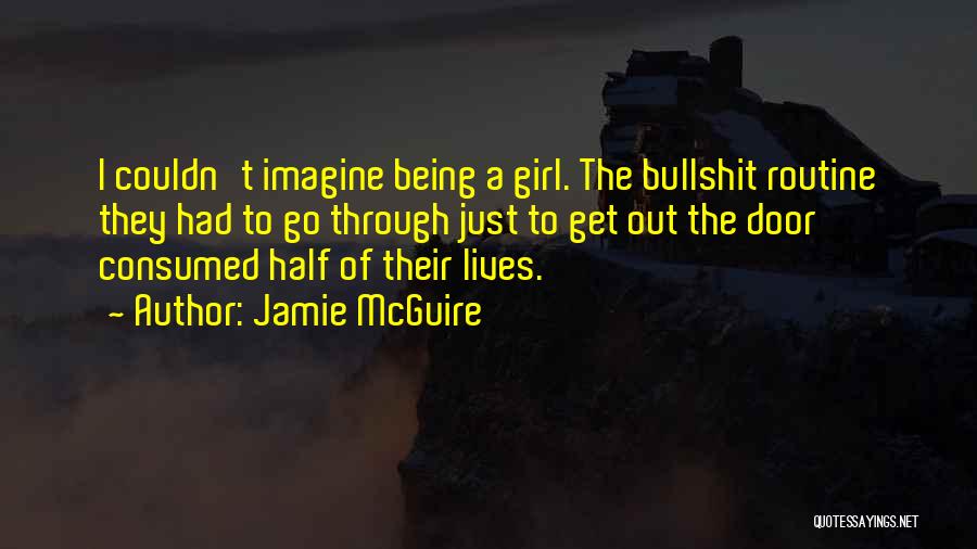 Jamie McGuire Quotes: I Couldn't Imagine Being A Girl. The Bullshit Routine They Had To Go Through Just To Get Out The Door