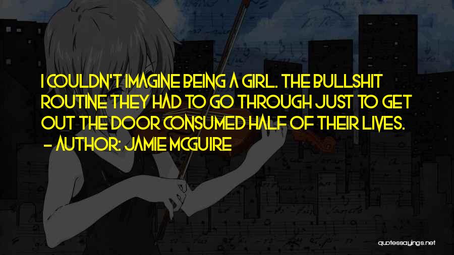 Jamie McGuire Quotes: I Couldn't Imagine Being A Girl. The Bullshit Routine They Had To Go Through Just To Get Out The Door