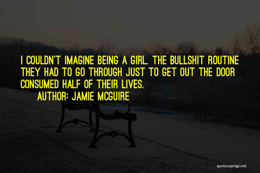 Jamie McGuire Quotes: I Couldn't Imagine Being A Girl. The Bullshit Routine They Had To Go Through Just To Get Out The Door