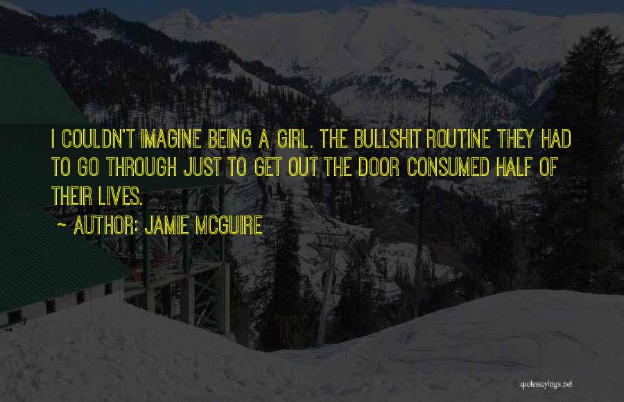 Jamie McGuire Quotes: I Couldn't Imagine Being A Girl. The Bullshit Routine They Had To Go Through Just To Get Out The Door