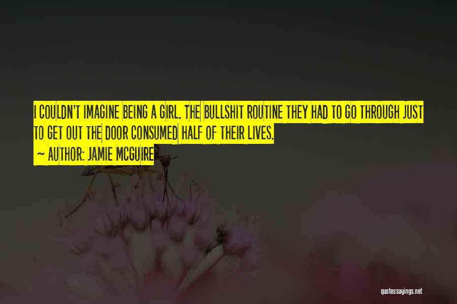 Jamie McGuire Quotes: I Couldn't Imagine Being A Girl. The Bullshit Routine They Had To Go Through Just To Get Out The Door