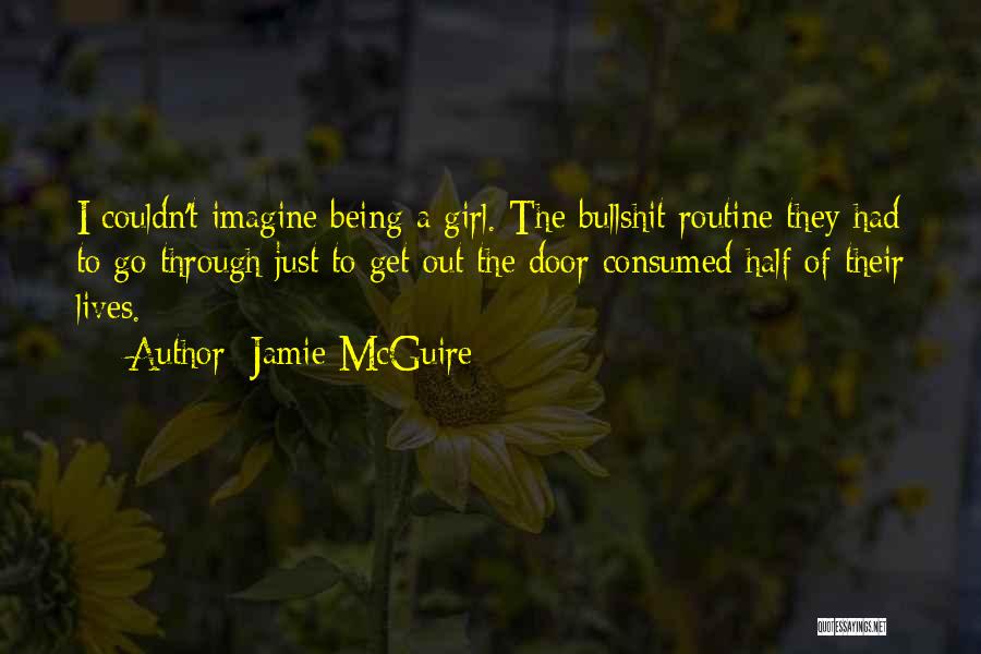 Jamie McGuire Quotes: I Couldn't Imagine Being A Girl. The Bullshit Routine They Had To Go Through Just To Get Out The Door