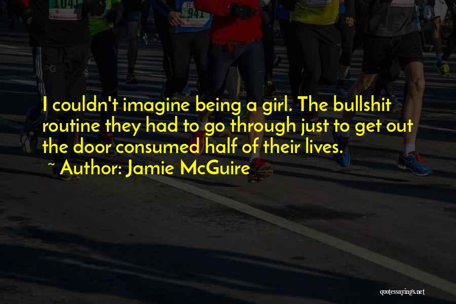 Jamie McGuire Quotes: I Couldn't Imagine Being A Girl. The Bullshit Routine They Had To Go Through Just To Get Out The Door