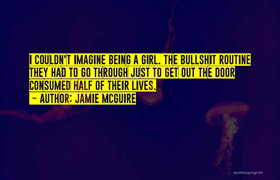 Jamie McGuire Quotes: I Couldn't Imagine Being A Girl. The Bullshit Routine They Had To Go Through Just To Get Out The Door