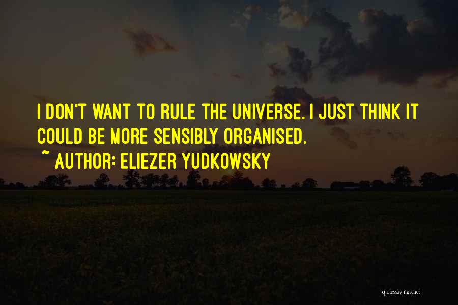 Eliezer Yudkowsky Quotes: I Don't Want To Rule The Universe. I Just Think It Could Be More Sensibly Organised.