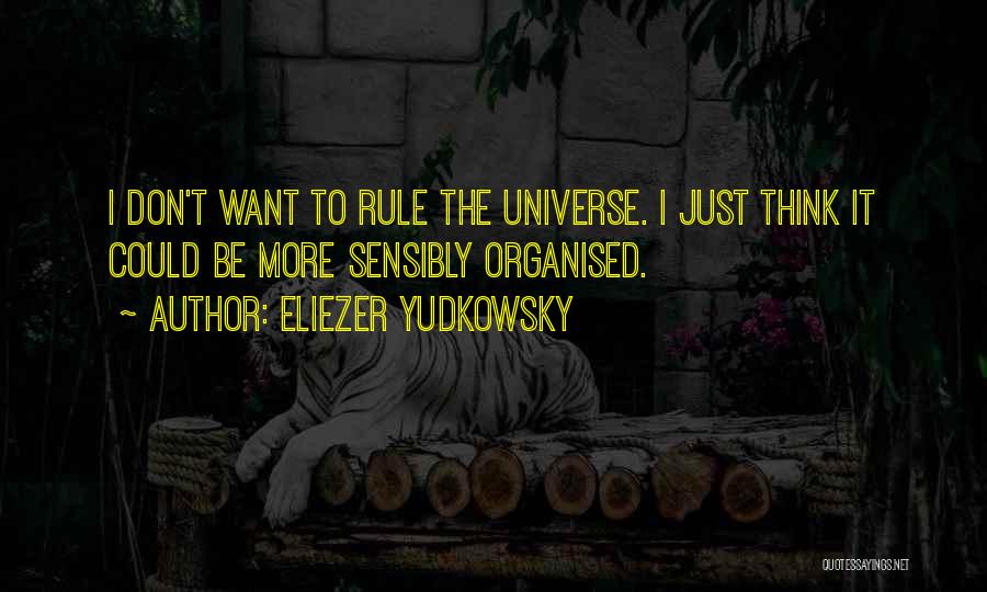 Eliezer Yudkowsky Quotes: I Don't Want To Rule The Universe. I Just Think It Could Be More Sensibly Organised.