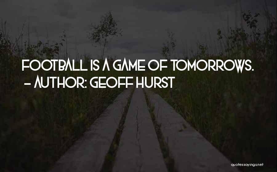 Geoff Hurst Quotes: Football Is A Game Of Tomorrows.