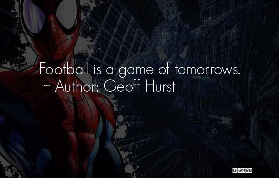 Geoff Hurst Quotes: Football Is A Game Of Tomorrows.