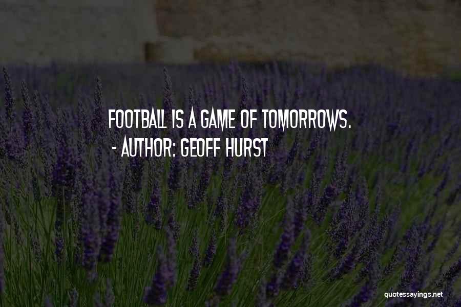 Geoff Hurst Quotes: Football Is A Game Of Tomorrows.